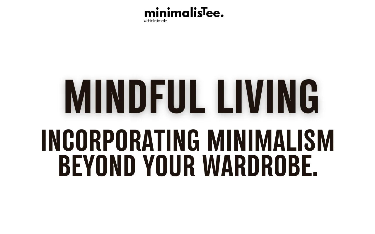 Mindful Living: Incorporating Minimalism Beyond Your Wardrobe