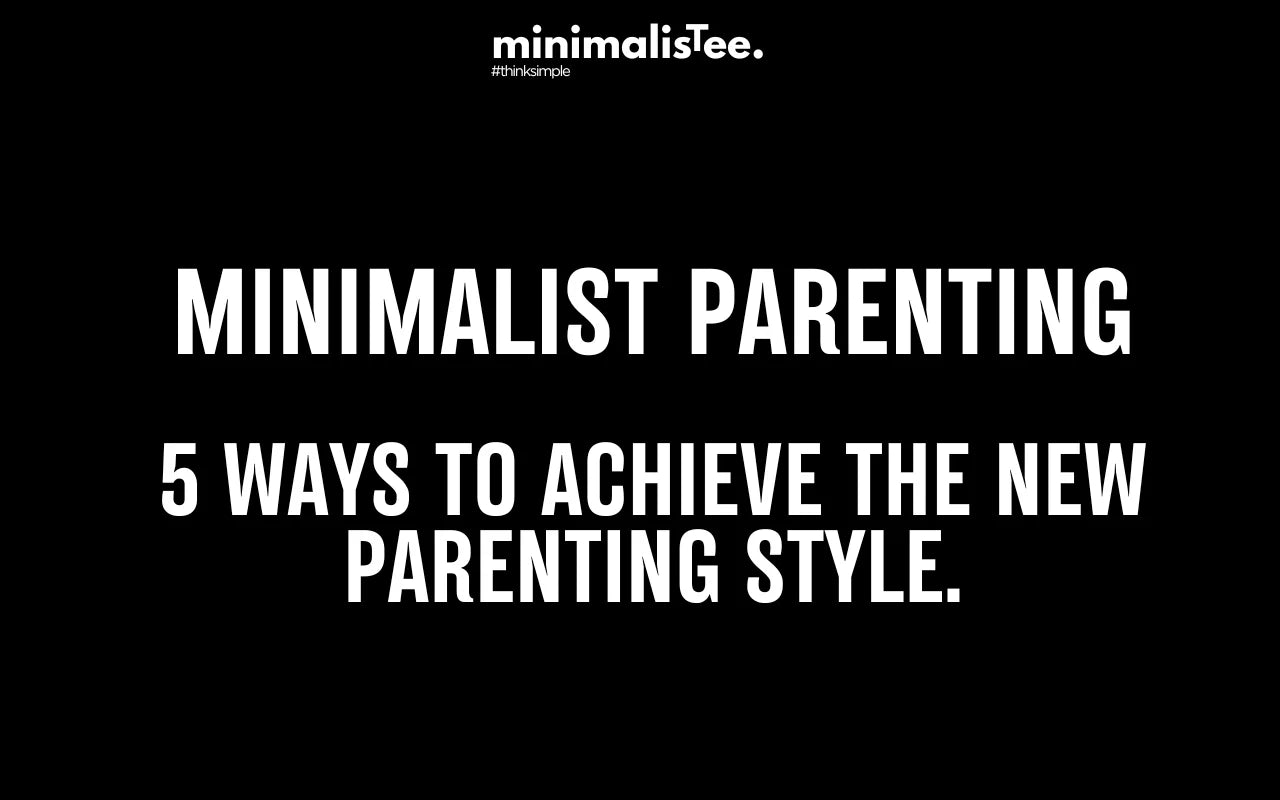 The Minimalist Parenting: 5 Ways to Achieve This