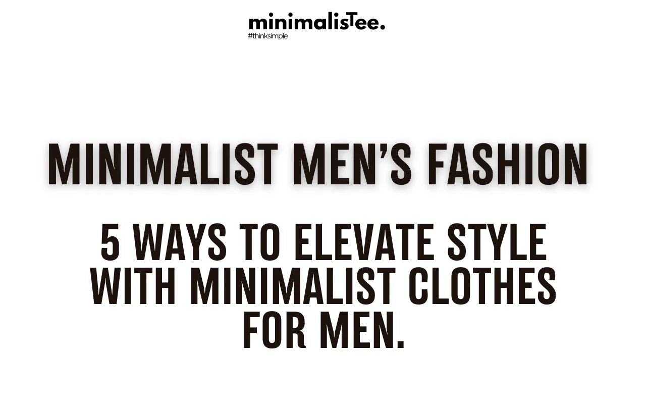 How to Elevate Your Style with Minimalist Clothes for Men